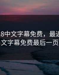 最近2018中文字幕免费，最近2018中文字幕免费最后一页