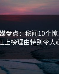 星空传媒盘点：秘闻10个惊人真相，网红上榜理由特别令人心跳