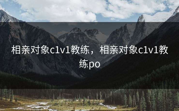 相亲对象c1v1教练，相亲对象c1v1教练po