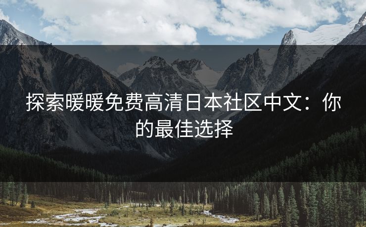 探索暖暖免费高清日本社区中文：你的最佳选择