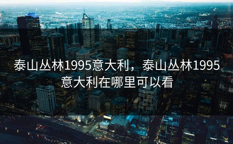 泰山丛林1995意大利，泰山丛林1995意大利在哪里可以看