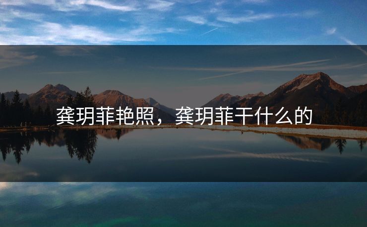 龚玥菲艳照，龚玥菲干什么的