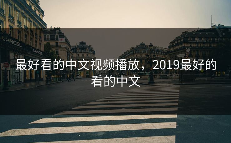 最好看的中文视频播放，2019最好的看的中文