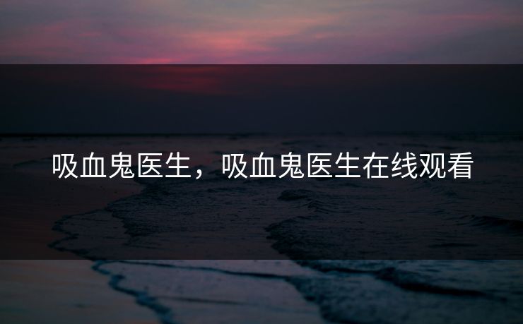 吸血鬼医生，吸血鬼医生在线观看