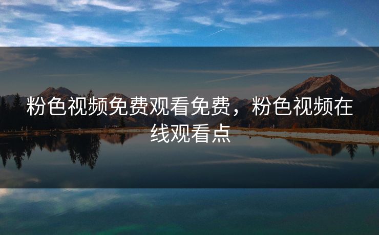 粉色视频免费观看免费，粉色视频在线观看点