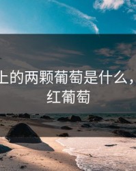 大白兔上的两颗葡萄是什么，大白兔红葡萄