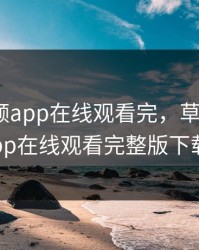 草莓视频app在线观看完，草莓视频app在线观看完整版下载