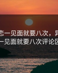 异地军恋一见面就要八次，异地军恋一见面就要八次评论区