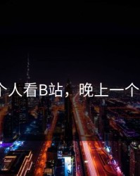 晚上一个人看B站，晚上一个人看b站