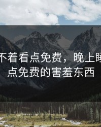 晚上睡不着看点免费，晚上睡不着看点免费的害羞东西