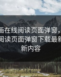 虫虫漫画在线阅读页面弹窗，虫虫漫画在线阅读页面弹窗下载最新版本更新内容