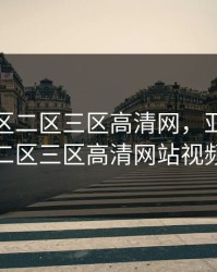 亚洲一区二区三区高清网，亚洲一区二区三区高清网站视频