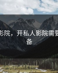 开私人影院，开私人影院需要什么设备