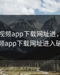 向日葵视频app下载网址进，向日葵视频app下载网址进入破版