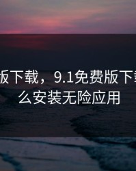 9.1免费版下载，9.1免费版下载安装怎么安装无险应用