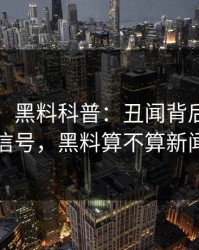 【速报】黑料科普：丑闻背后9个隐藏信号，黑料算不算新闻