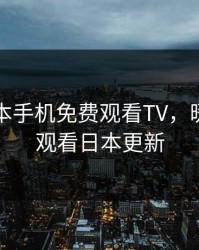 暖暖日本手机免费观看TV，暖暖免费观看日本更新