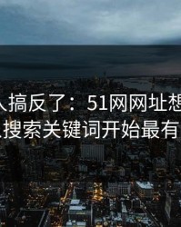 90%的人搞反了：51网网址想更清爽：从搜索关键词开始最有效
