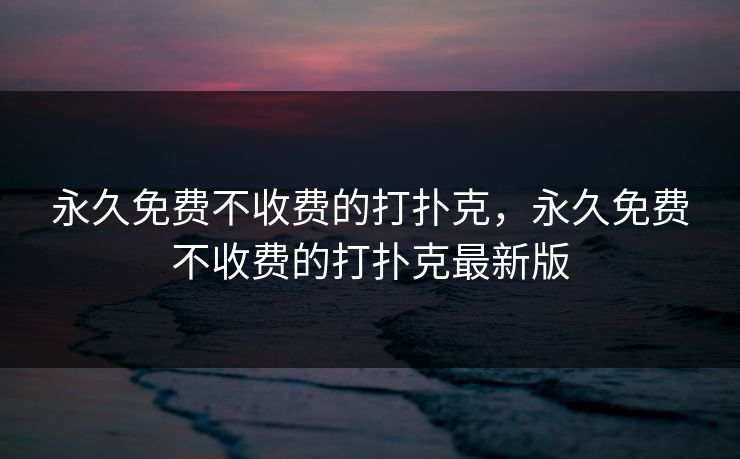 永久免费不收费的打扑克,永久免费不收费的打扑克最新版 永久免费不收费的打扑克,永久免费不收费的打扑克最新版