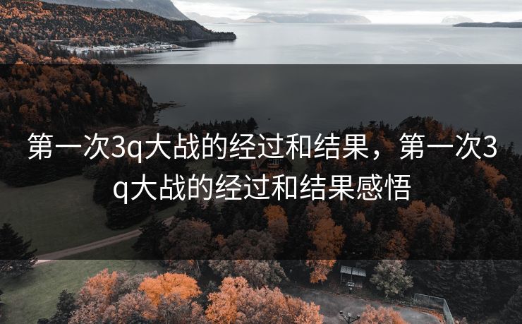 第一次3q大战的经过和结果,第一次3q大战的经过和结果感悟 第一次3q大战的经过和结果,第一次3q大战的经过和结果感悟