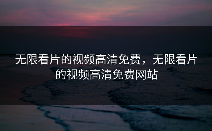 无限看片的视频高清免费,无限看片的视频高清免费网站 无限看片的视频高清免费,无限看片的视频高清免费网站