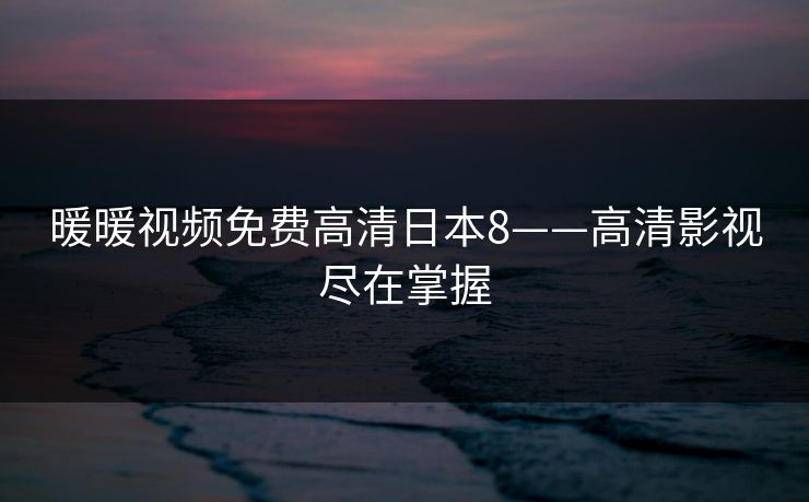 暖暖视频免费高清日本8——高清影视尽在掌握