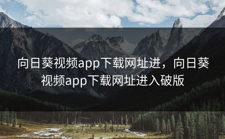 向日葵视频app下载网址进,向日葵视频app下载网址进入破版 向日葵视频app下载网址进,向日葵视频app下载网址进入破版