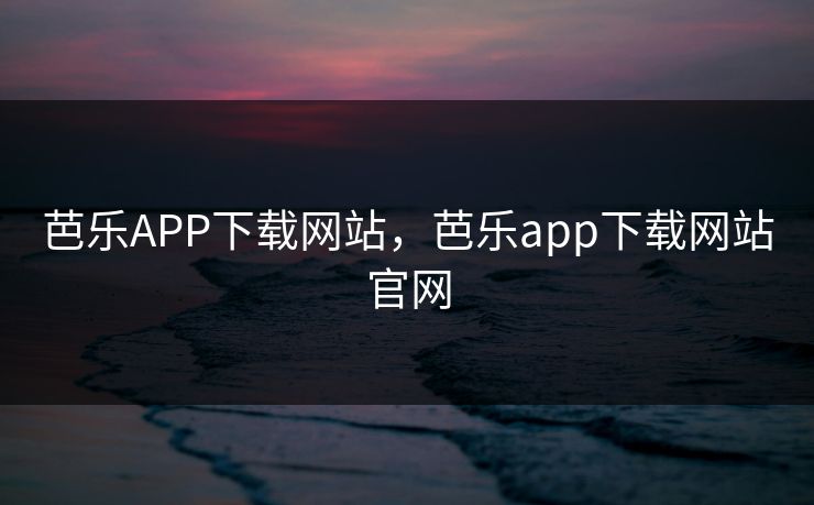 芭乐APP下载网站,芭乐app下载网站官网 芭乐APP下载网站,芭乐app下载网站官网