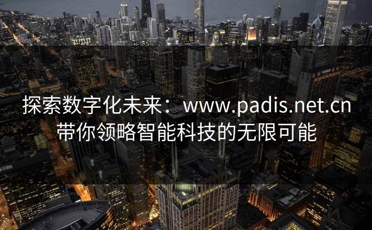 探索数字化未来:www.padis.net.cn带你领略智能科技的无限可能 探索数字化未来:www.padis.net.cn带你领略智能科技的无限可能