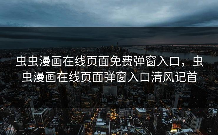 虫虫漫画在线页面免费弹窗入口,虫虫漫画在线页面弹窗入口清风记首 虫虫漫画在线页面免费弹窗入口,虫虫漫画在线页面弹窗入口清风记首