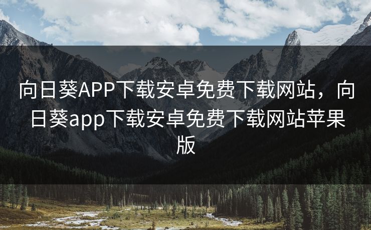 向日葵APP下载安卓免费下载网站,向日葵app下载安卓免费下载网站苹果版 向日葵APP下载安卓免费下载网站,向日葵app下载安卓免费下载网站苹果版