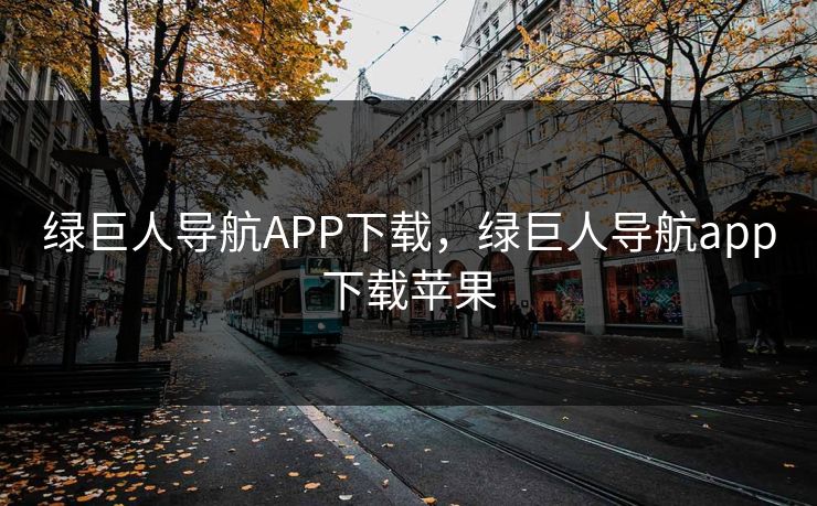 绿巨人导航APP下载,绿巨人导航app下载苹果 绿巨人导航APP下载,绿巨人导航app下载苹果