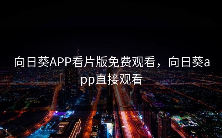 向日葵APP看片版免费观看，向日葵app直接观看
