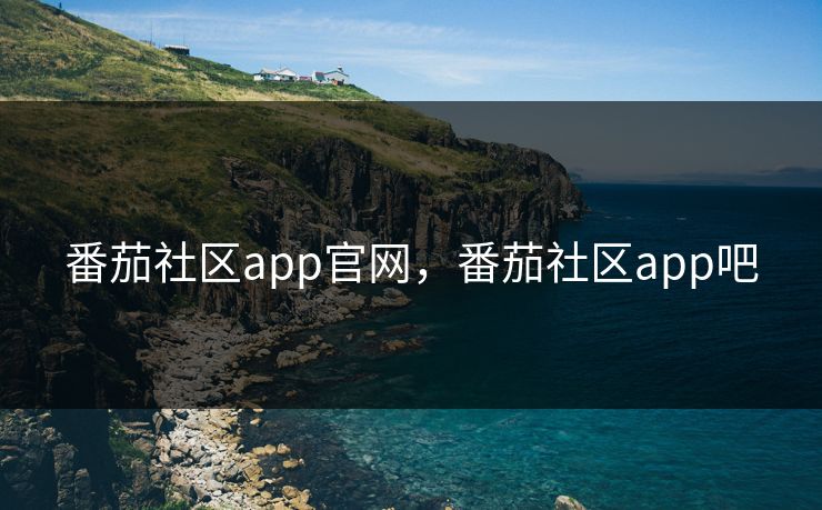 番茄社区app官网,番茄社区app吧 番茄社区app官网,番茄社区app吧