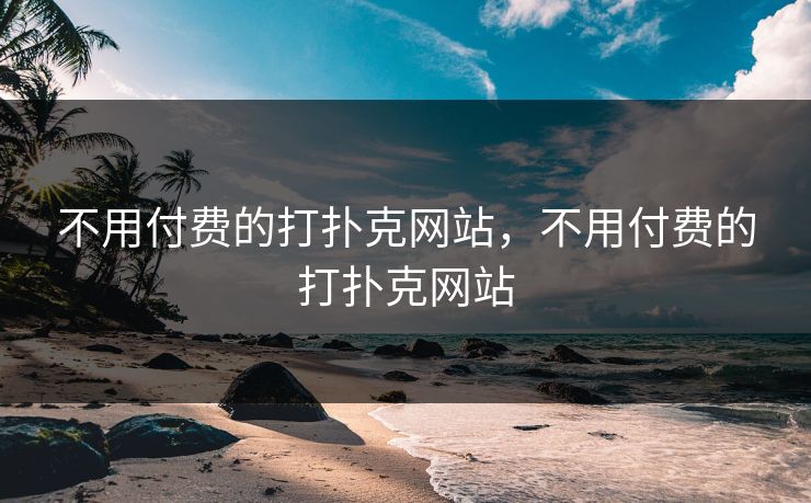 不用付费的打扑克网站,不用付费的打扑克网站 不用付费的打扑克网站,不用付费的打扑克网站