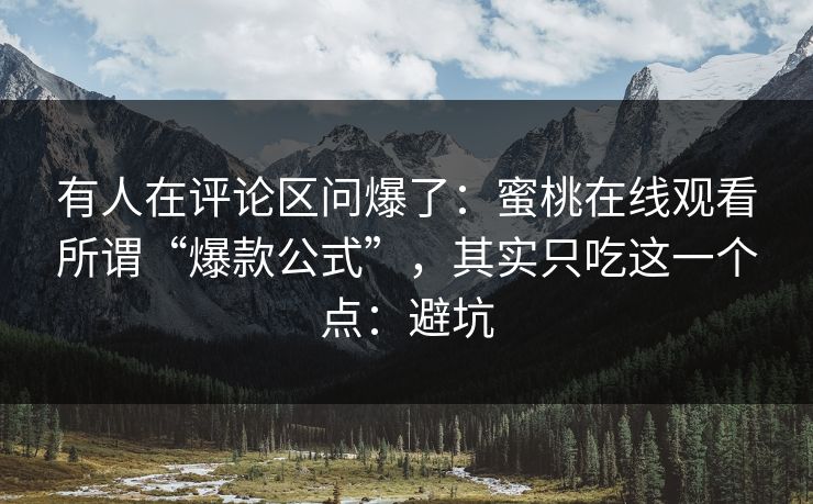 有人在评论区问爆了:蜜桃在线观看所谓“爆款公式”,其实只吃这一个点:避坑 有人在评论区问爆了:蜜桃在线观看所谓“爆款公式”,其实只吃这一个点:避坑